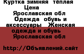 Куртка зимняя, тёплая.  › Цена ­ 1 000 - Ярославская обл. Одежда, обувь и аксессуары » Женская одежда и обувь   . Ярославская обл.